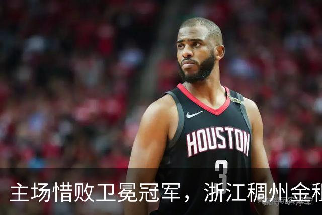 主场惜败卫冕冠军，浙江稠州金租男篮止步四连胜
