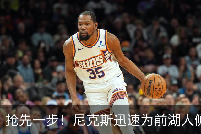 抢先一步！尼克斯迅速为前湖人侧翼新星提供了一份双向合同？