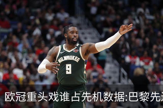 欧冠重头戏谁占先机?数据:巴黎先进球皇马就危了