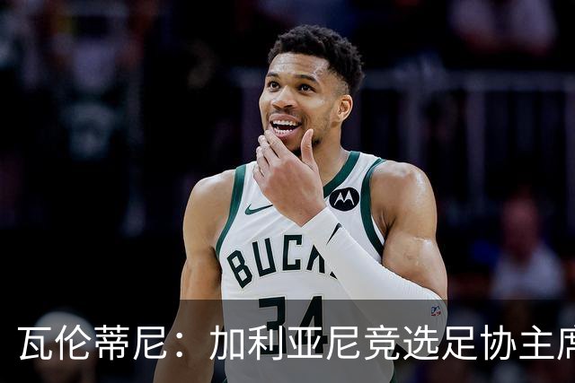 瓦伦蒂尼：加利亚尼竞选足协主席，意甲内部存在分裂