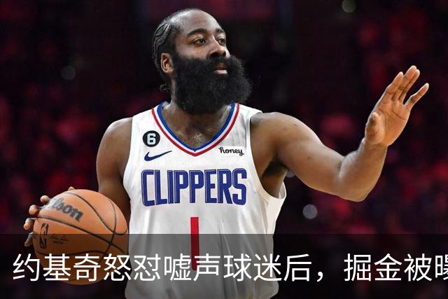 约基奇怒怼嘘声球迷后，掘金被曝盯上1000万后卫