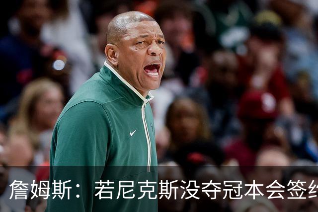 詹姆斯：若尼克斯没夺冠本会签约，如今只能从客队替补席看戒指夜